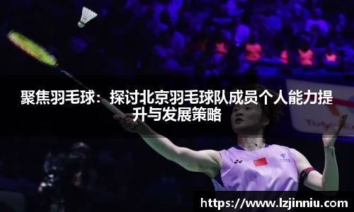 聚焦羽毛球：探讨北京羽毛球队成员个人能力提升与发展策略